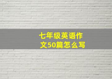 七年级英语作文50篇怎么写