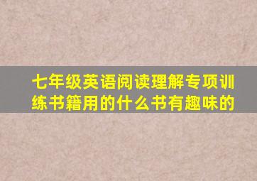 七年级英语阅读理解专项训练书籍用的什么书有趣味的