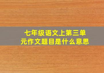 七年级语文上第三单元作文题目是什么意思