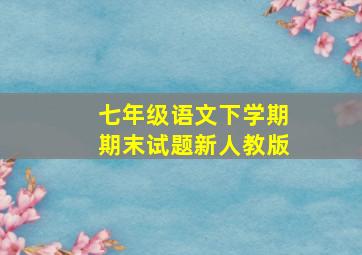 七年级语文下学期期末试题新人教版