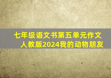 七年级语文书第五单元作文人教版2024我的动物朋友