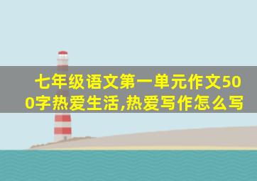 七年级语文第一单元作文500字热爱生活,热爱写作怎么写