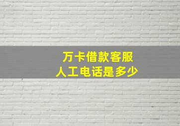 万卡借款客服人工电话是多少