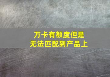 万卡有额度但是无法匹配到产品上