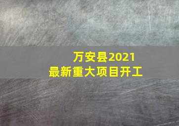 万安县2021最新重大项目开工