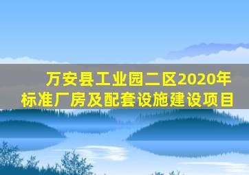 万安县工业园二区2020年标准厂房及配套设施建设项目