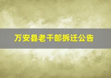 万安县老干部拆迁公告