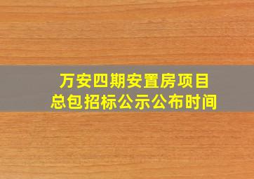 万安四期安置房项目总包招标公示公布时间