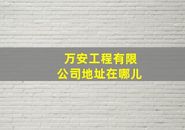 万安工程有限公司地址在哪儿