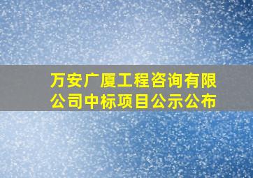 万安广厦工程咨询有限公司中标项目公示公布