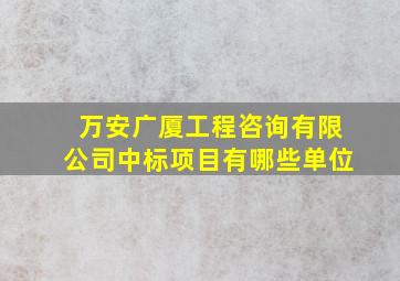 万安广厦工程咨询有限公司中标项目有哪些单位