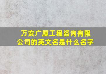 万安广厦工程咨询有限公司的英文名是什么名字