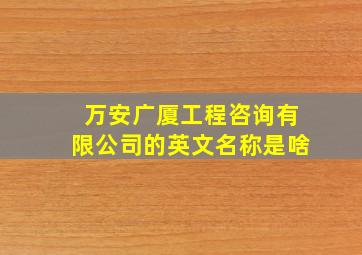 万安广厦工程咨询有限公司的英文名称是啥