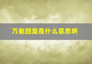 万能回复是什么意思啊