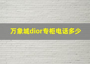 万象城dior专柜电话多少