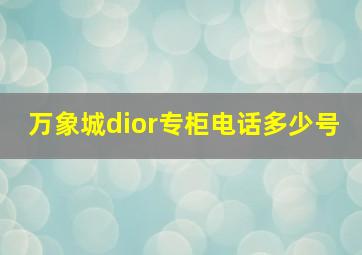 万象城dior专柜电话多少号