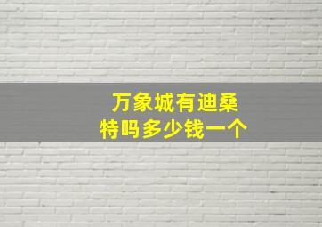 万象城有迪桑特吗多少钱一个