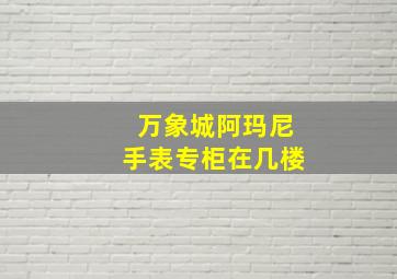 万象城阿玛尼手表专柜在几楼