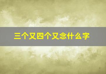 三个又四个又念什么字