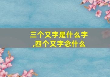 三个又字是什么字,四个又字念什么