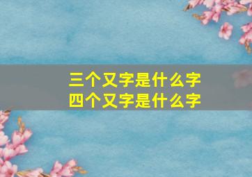 三个又字是什么字四个又字是什么字