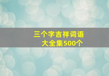 三个字吉祥词语大全集500个