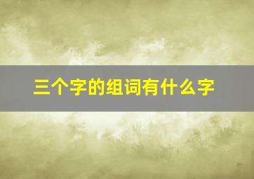 三个字的组词有什么字