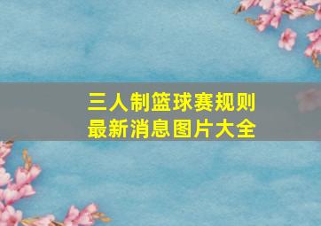 三人制篮球赛规则最新消息图片大全