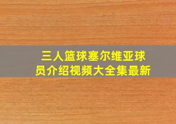 三人篮球塞尔维亚球员介绍视频大全集最新