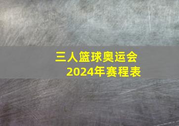 三人篮球奥运会2024年赛程表