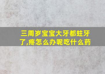 三周岁宝宝大牙都蛀牙了,疼怎么办呢吃什么药