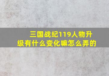 三国战纪119人物升级有什么变化嘛怎么弄的