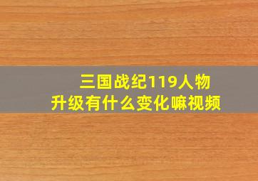 三国战纪119人物升级有什么变化嘛视频