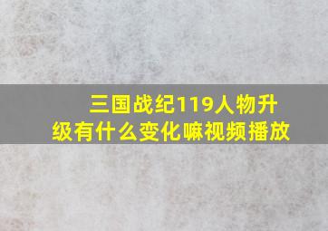 三国战纪119人物升级有什么变化嘛视频播放