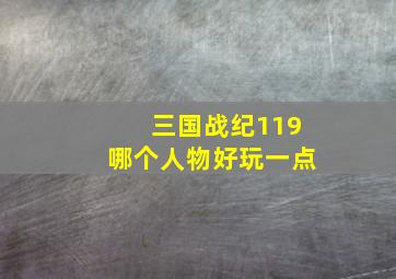 三国战纪119哪个人物好玩一点