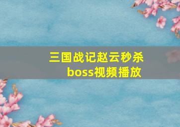 三国战记赵云秒杀boss视频播放