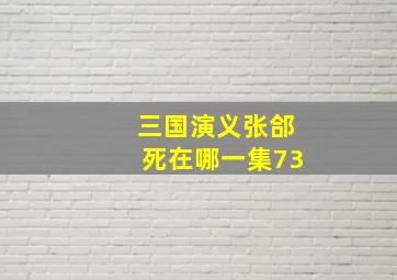 三国演义张郃死在哪一集73