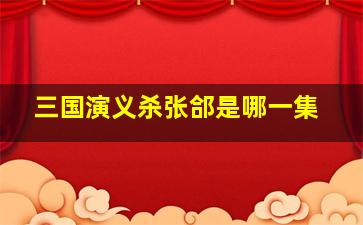 三国演义杀张郃是哪一集