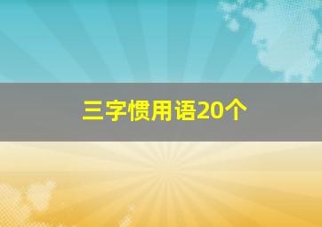 三字惯用语20个