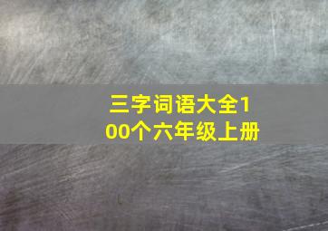 三字词语大全100个六年级上册