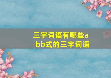 三字词语有哪些abb式的三字词语