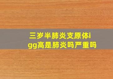 三岁半肺炎支原体igg高是肺炎吗严重吗