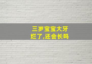 三岁宝宝大牙烂了,还会长吗