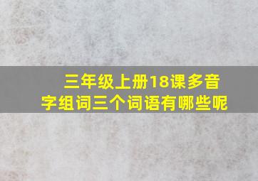 三年级上册18课多音字组词三个词语有哪些呢