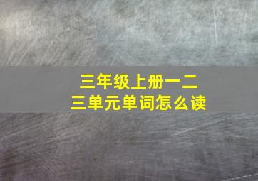 三年级上册一二三单元单词怎么读