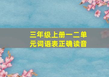 三年级上册一二单元词语表正确读音