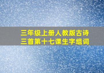 三年级上册人教版古诗三首第十七课生字组词