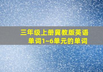 三年级上册冀教版英语单词1~6单元的单词