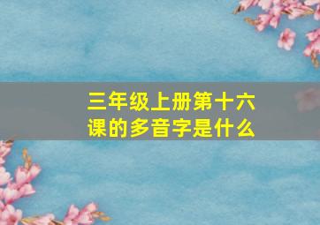 三年级上册第十六课的多音字是什么