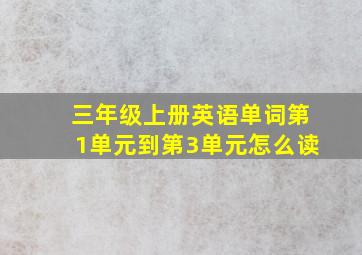 三年级上册英语单词第1单元到第3单元怎么读